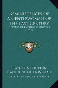 Cover image for Reminiscences of a Gentlewoman of the Last Century: Letters of Catherine Hutton (1891)