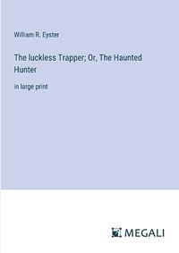 Cover image for The luckless Trapper; Or, The Haunted Hunter