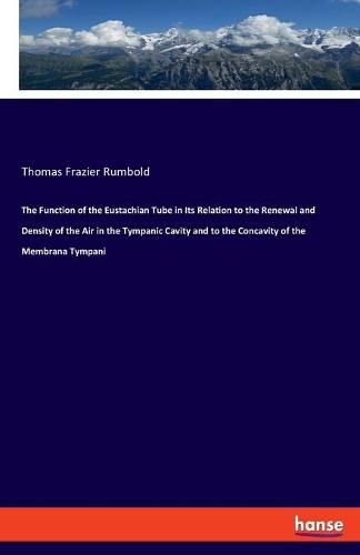 Cover image for The Function of the Eustachian Tube in Its Relation to the Renewal and Density of the Air in the Tympanic Cavity and to the Concavity of the Membrana Tympani