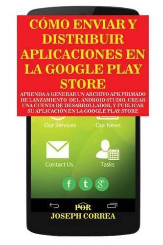 Como Enviar y Distribuir Aplicaciones en la Google Play Store: Aprenda a generar un archivo APK firmado de lanzamiento del Android Studio, crear una cuenta de desarrollador, y publicar su aplicacion en la Google Play Store