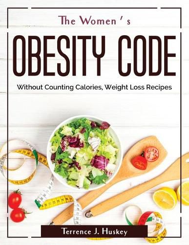 Cover image for The Women's Obesity Code: Without Counting Calories, Weight Loss Recipes