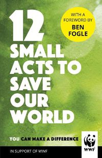 Cover image for 12 Small Acts to Save Our World: Simple, Everyday Ways You Can Make a Difference