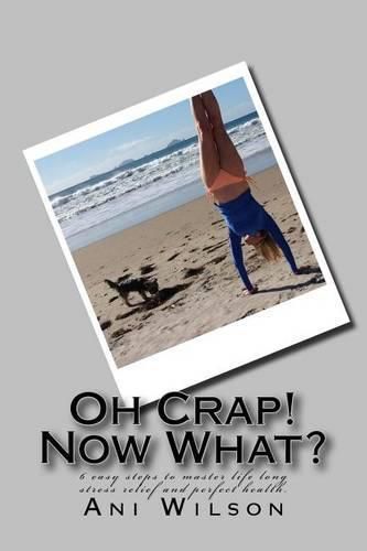 Cover image for Oh Crap Now What?: 6 easy steps to master life long stress relief and perfect health.