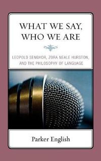 Cover image for What We Say, Who We Are: Leopold Senghor, Zora Neale Hurston, and the Philosophy of Language