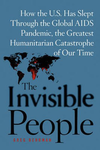 Cover image for The Invisible People: How the U.S. Has Slept Through the Global AIDS Pandemic, the Greatest Humanitarian Catastrophe of Our Time