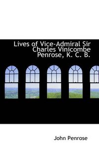 Cover image for Lives of Vice-Admiral Sir Charles Vinicombe Penrose, K. C. B.