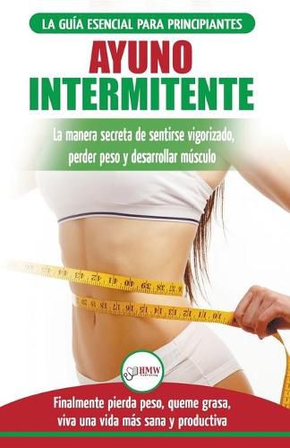 Ayuno Intermitente: Guia esencial a la dieta del ayuno intermitente para principiantes - metodos eficaces para quemar grasa (Libro en espanol/Intermittent Fasting Spanish Book) (Spanish Edition)