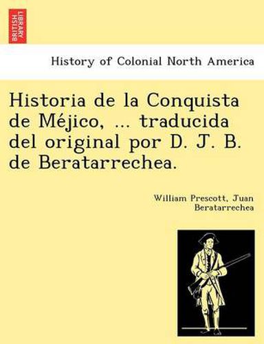 Cover image for Historia de la Conquista de Me&#769;jico, ... traducida del original por D. J. B. de Beratarrechea.