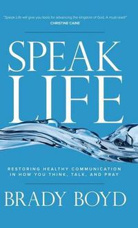 Cover image for Speak Life: Restoring Healthy Communication in How You Think, Talk, and Pray