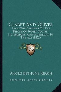 Cover image for Claret and Olives: From the Garonne to the Rhone or Notes, Social, Picturesque, and Legendary, by the Way (1852)