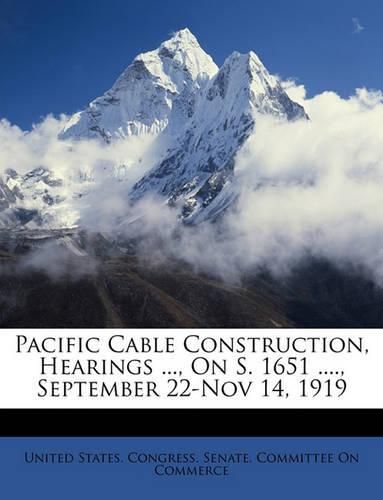 Cover image for Pacific Cable Construction, Hearings ..., on S. 1651 ...., September 22-Nov 14, 1919