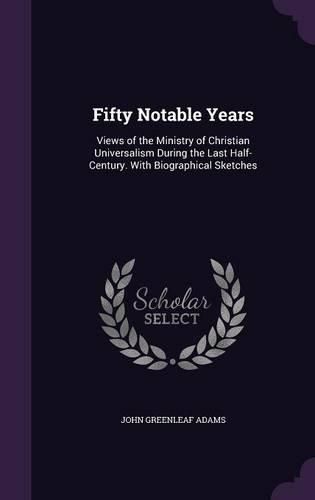 Cover image for Fifty Notable Years: Views of the Ministry of Christian Universalism During the Last Half-Century. with Biographical Sketches