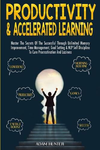 Cover image for Productivity & Accelerated Learning: Master The Secrets Of The Successful Through Unlimited Memory Improvement, Time Management, Goal Setting & NLP Self Discipline To Cure Procrastination And Laziness