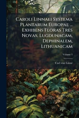Cover image for Caroli Linnaei Systema Plantarum Europae ... Exhibens Floras Tres Novas, Lugdunacam, Dephinalem, Lithuanicam, Volume 4