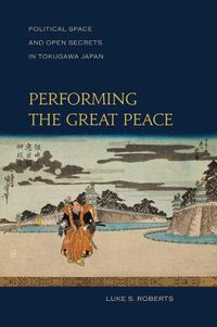 Cover image for Performing the Great Peace: Political Space and Open Secrets in Tokugawa Japan