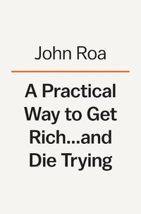 Cover image for A Practical Way To Get Rich . . . And Die Trying: A Cautionary Tale