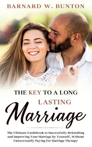 Cover image for THE KEY TO A LONG LASTING MARRIAGE The Ultimate Guidebook to Successfully Rekindling and Improving Your Marriage by Yourself, Without Unnecessarily Paying for Marriage Therapy Written