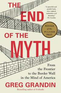 Cover image for The End of the Myth: From the Frontier to the Border Wall in the Mind of America