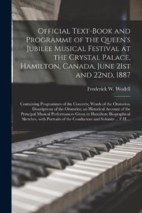 Cover image for Official Text-book and Programme of the Queen's Jubilee Musical Festival at the Crystal Palace, Hamilton, Canada, June 21st and 22nd, 1887 [microform]