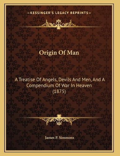 Cover image for Origin of Man: A Treatise of Angels, Devils and Men, and a Compendium of War in Heaven (1875)