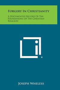 Cover image for Forgery in Christianity: A Documented Record of the Foundations of the Christian Religion