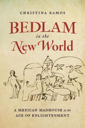 Cover image for Bedlam in the New World: A Mexican Madhouse in the Age of Enlightenment