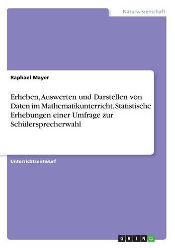 Cover image for Erheben, Auswerten und Darstellen von Daten im Mathematikunterricht. Statistische Erhebungen einer Umfrage zur Schulersprecherwahl