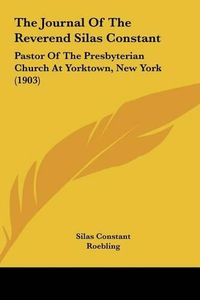 Cover image for The Journal of the Reverend Silas Constant: Pastor of the Presbyterian Church at Yorktown, New York (1903)