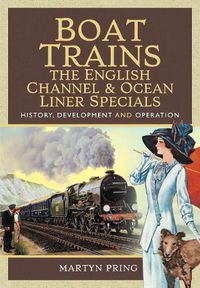 Cover image for Boat Trains - The English Channel and Ocean Liner Specials: History, Development and Operation