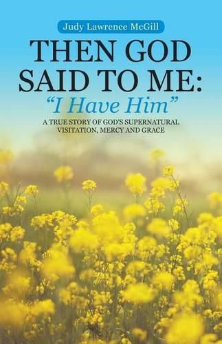 Cover image for Then God Said To Me: I Have Him: A True Story of God's Supernatural Visitation, Mercy and Grace