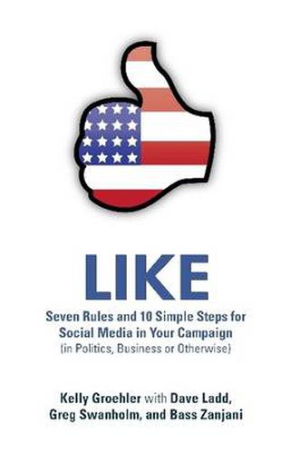 Cover image for LIKE: Seven Rules and 10 Simple Steps for Social Media in Your Campaign (in Politics, Business or Otherwise)