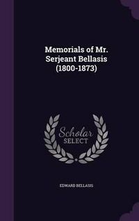 Cover image for Memorials of Mr. Serjeant Bellasis (1800-1873)