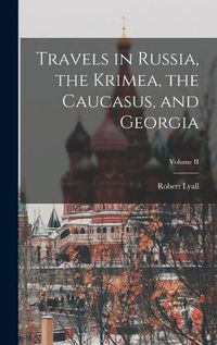 Cover image for Travels in Russia, the Krimea, the Caucasus, and Georgia; Volume II