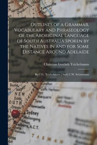 Cover image for Outlines of a Grammar, Vocabulary and Phraseology of the Aboriginal Language of South Australia Spoken by the Natives in and for Some Distance Around Adelaide