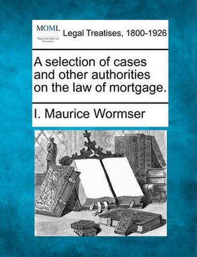 Cover image for A Selection of Cases and Other Authorities on the Law of Mortgage.