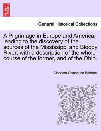 Cover image for A Pilgrimage in Europe and America, leading to the discovery of the sources of the Mississippi and Bloody River; with a description of the whole course of the former, and of the Ohio.