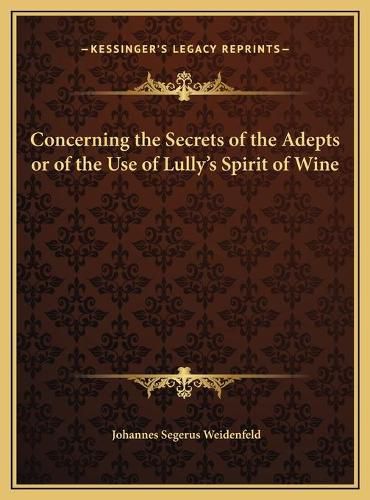 Cover image for Concerning the Secrets of the Adepts or of the Use of Lully's Spirit of Wine