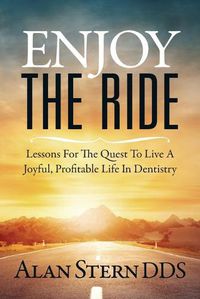 Cover image for Enjoy the Ride: Lessons for the Quest to Live a Joyful, Profitable Life in Dentistry