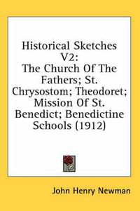 Cover image for Historical Sketches V2: The Church of the Fathers; St. Chrysostom; Theodoret; Mission of St. Benedict; Benedictine Schools (1912)