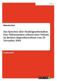 Cover image for Das Sprechen uber Parallelgesellschaften: Eine Diskursanalyse anhand einer Debatte im Berliner Abgeordnetenhaus vom 25. November 2004