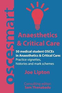 Cover image for OSCEsmart - 50 medical student OSCEs in Anaesthetics & Critical Care: Vignettes, histories and mark schemes for your finals.