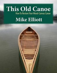 Cover image for This Old Canoe: How to Restore Your Wood-Canvas Canoe