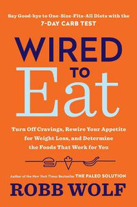 Cover image for Wired to Eat: Turn Off Cravings, Rewire Your Appetite for Weight Loss, and Determine the Foods That Work for You
