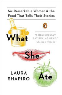 Cover image for What She Ate: Six Remarkable Women and the Food That Tells Their Stories