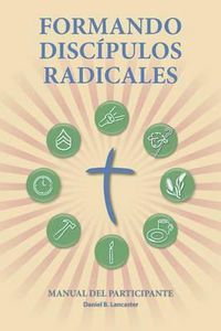 Cover image for Formando Discipulos Radicales - Manual del Participante: A Manual to Facilitate Training Disciples in House Churches, Small Groups, and Discipleship Groups, Leading Towards a Church-Planting Movement