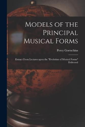 Cover image for Models of the Principal Musical Forms: Extract From Lectures Upon the evolution of Musical Forms Delivered