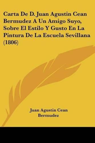 Cover image for Carta de D. Juan Agustin Cean Bermudez a Un Amigo Suyo, Sobre El Estilo y Gusto En La Pintura de La Escuela Sevillana (1806)