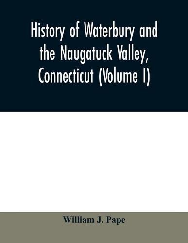 Cover image for History of Waterbury and the Naugatuck Valley, Connecticut (Volume I)