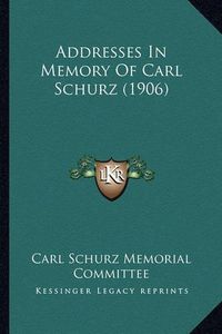 Cover image for Addresses in Memory of Carl Schurz (1906) Addresses in Memory of Carl Schurz (1906)