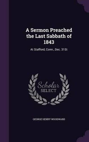 A Sermon Preached the Last Sabbath of 1843: At Stafford, Conn., Dec. 31st